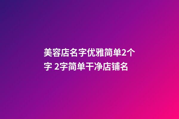美容店名字优雅简单2个字 2字简单干净店铺名-第1张-店铺起名-玄机派